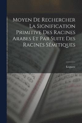 bokomslag Moyen De Rechercher La Signification Primitive Des Racines Arabes Et Par Suite Des Racines Sémitiques
