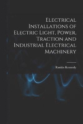 Electrical Installations of Electric Light, Power, Traction and Industrial Electrical Machinery 1