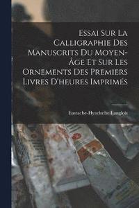 bokomslag Essai Sur La Calligraphie Des Manuscrits Du Moyen-ge Et Sur Les Ornements Des Premiers Livres D'heures Imprims