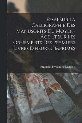 Eustache-Hyacinthe Langlois - Essai Sur La Calligraphie Des Manuscrits Du Moyen-Âge Et Sur Les Ornements Des Premiers Livres D'heures Imprimés, Häftad