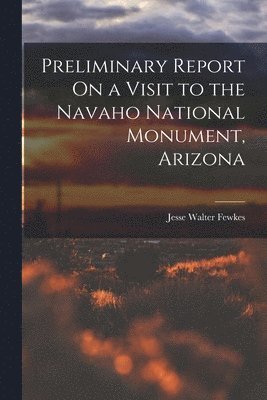 bokomslag Preliminary Report On a Visit to the Navaho National Monument, Arizona