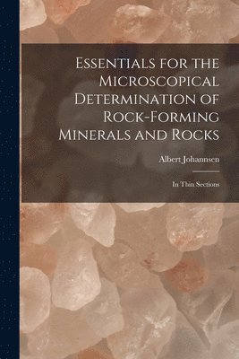 Albert Johannsen - Essentials for the Microscopical Determination of Rock-Forming Minerals and Rocks, Häftad