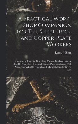 A Practical Work-Shop Companion for Tin, Sheet-Iron, and Copper-Plate Workers 1