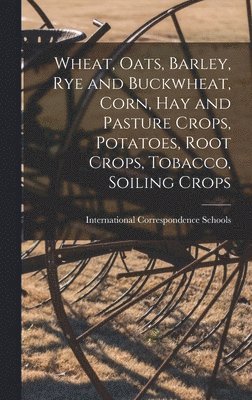 bokomslag Wheat, Oats, Barley, Rye and Buckwheat, Corn, Hay and Pasture Crops, Potatoes, Root Crops, Tobacco, Soiling Crops