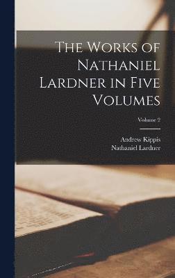 bokomslag The Works of Nathaniel Lardner in Five Volumes; Volume 2