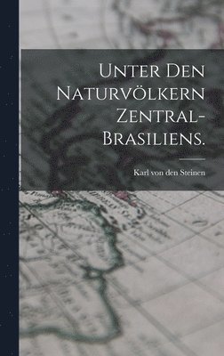 Karl Von Den Steinen - Unter den Naturvölkern Zentral-Brasiliens., Inbunden