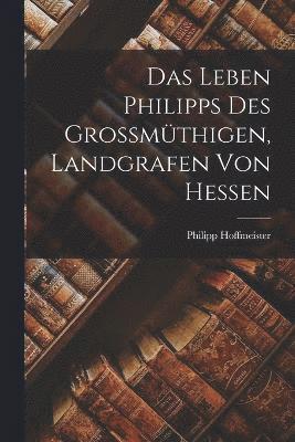 bokomslag Das Leben Philipps des Grossmthigen, Landgrafen von Hessen