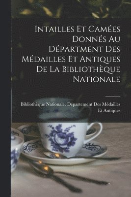 Bibliothèque Nationale (France) Dépar - Intailles Et Camées Donnés Au Départment Des Médailles Et Antiques De La Bibliothèque Nationale, Häftad