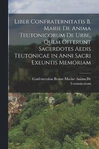 bokomslag Liber Confraternitatis B. Marie De Anima Teutonicorum De Urbe, Quem Offerunt Sacerdotes Aedis Teutonicae in Anni Sacri Exeuntis Memoriam