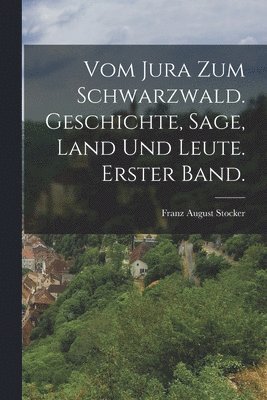 bokomslag Vom Jura zum Schwarzwald. Geschichte, Sage, Land und Leute. Erster Band.