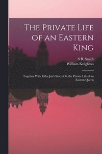 bokomslag The Private Life of an Eastern King