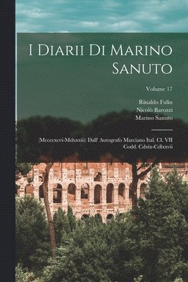 I Diarii Di Marino Sanuto: (Mccccxcvi-Mdxxxiii) Dall' Autografo Marciano Ital. Cl. VII Codd. Cdxix-Cdlxxvii; Volume 17 1