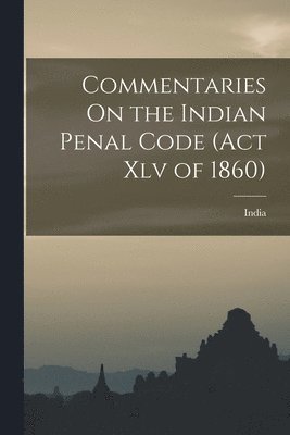 Commentaries On the Indian Penal Code (Act Xlv of 1860) 1