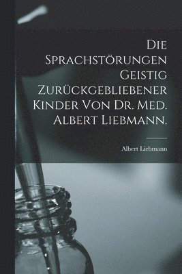 Albert Liebmann - sprachstörungen Geistig zurückgebliebener Kinder von Dr. Med. Albert Liebmann., Häftad