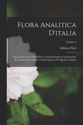 bokomslag Flora Analitica D'italia; Ossia, Descrizione Delle Piante Vascolari Indigene Inselvatichite E Largamente Coltivate in Italia Disposte Per Quadri Analitici; Volume 1