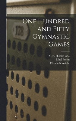 Ethel Perrin, Elizabeth Wright, Geo H Ellis Co - One Hundred and Fifty Gymnastic Games, Inbunden