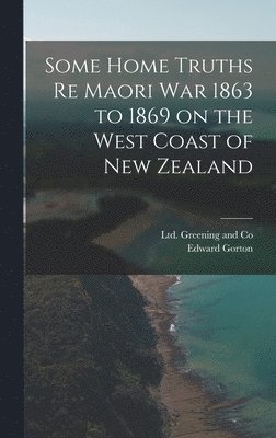 Some Home Truths re Maori War 1863 to 1869 on the West Coast of New Zealand 1