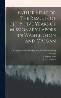 bokomslag Father Eells or The Results of Fifty-Five Years of Missionary Labors in Washington and Oregan