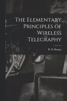 bokomslag The Elementary Principles of Wireless Telegraphy