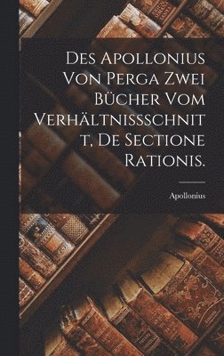 Des Apollonius von Perga zwei Bcher vom Verhltnissschnitt, De Sectione Rationis. 1