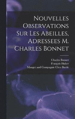 Nouvelles Observations Sur Les Abeilles, Adressees M. Charles Bonnet 1