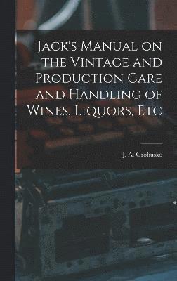 Jack's Manual on the Vintage and Production Care and Handling of Wines, Liquors, Etc 1