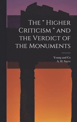 A H Sayce, A. H. Sayce - " Higher Criticism " and the Verdict of the Monuments, Inbunden