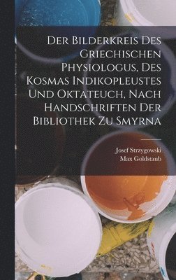 Max Goldstaub, Josef Strzygowski - Bilderkreis Des Griechischen Physiologus, Des Kosmas Indikopleustes Und Oktateuch, Nach Handschriften Der Bibliothek Zu Smyrna, Inbunden