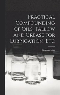 bokomslag Practical Compounding of Oils, Tallow and Grease for Lubrication, Etc