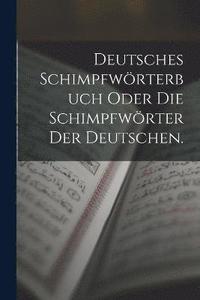 bokomslag Deutsches Schimpfwrterbuch oder die Schimpfwrter der Deutschen.