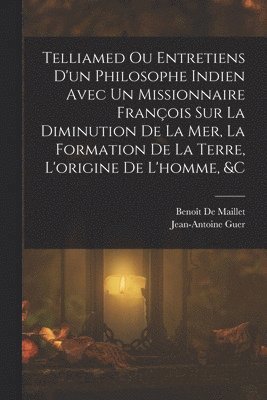Jean-Antoine Guer, Benoît de Maillet, Benoît - Telliamed Ou Entretiens D'un Philosophe Indien Avec Un Missionnaire François Sur La Diminution De La Mer, La Formation De La Terre, L'origine De L'homme, &c, Häftad