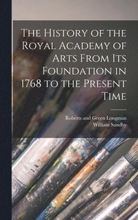 bokomslag The History of the Royal Academy of Arts From its Foundation in 1768 to the Present Time