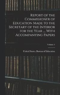 bokomslag Report of the Commissioner of Education Made to the Secretary of the Interior for the Year ..., With Accompanying Papers; Volume 1