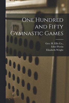 Ethel Perrin, Elizabeth Wright, Geo H Ellis Co - One Hundred and Fifty Gymnastic Games, Häftad