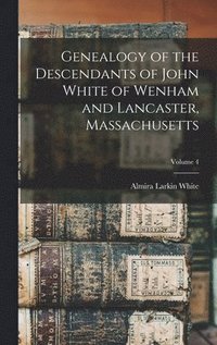 bokomslag Genealogy of the Descendants of John White of Wenham and Lancaster, Massachusetts; Volume 4
