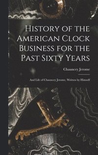 bokomslag History of the American Clock Business for the Past Sixty Years