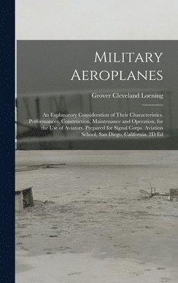 Military Aeroplanes; an Explanatory Consideration of Their Characteristics, Performances, Construction, Maintenance and Operation, for the Use of Aviators. Prepared for Signal Corps. Aviation School, 1