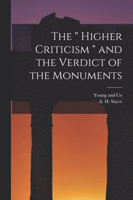 A H Sayce, A. H. Sayce, Young and Co - " Higher Criticism " and the Verdict of the Monuments, Häftad