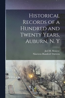 bokomslag Historical Records of a Hundred and Twenty Years, Auburn, N. Y
