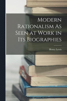 Henry Lewis - Modern Rationalism As Seen at Work in Its Biographies, Häftad
