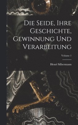 Die Seide, Ihre Geschichte, Gewinnung Und Verarbeitung; Volume 1 1