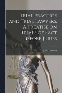 bokomslag Trial Practice and Trial Lawyers. A Treatise on Trials of Fact Before Juries