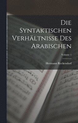 Die Syntaktischen Verhltnisse Des Arabischen; Volume 1 1