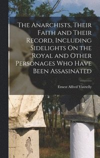 bokomslag The Anarchists, Their Faith and Their Record, Including Sidelights On the Royal and Other Personages Who Have Been Assasinated