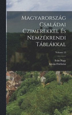 Magyarorszg Csaldai Czimerekkel s Nemzkrendi Tblkkal; Volume 13 1