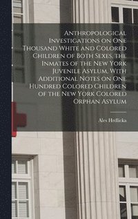 bokomslag Anthropological Investigations on one Thousand White and Colored Children of Both Sexes, the Inmates of the New York Juvenile Asylum, With Additional Notes on one Hundred Colored Children of the New