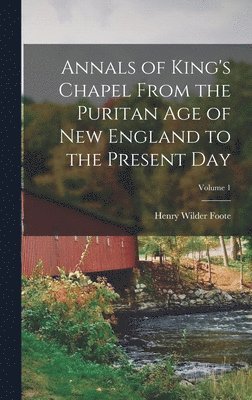 Annals of King's Chapel From the Puritan age of New England to the Present day; Volume 1 1