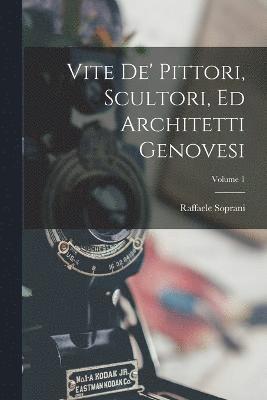 Raffaele Soprani - Vite De' Pittori, Scultori, Ed Architetti Genovesi; Volume 1, Häftad