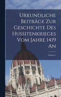bokomslag Urkundliche Beitrge Zur Geschichte Des Hussitenkrieges Vom Jahre 1419 An; Volume 1
