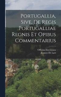 bokomslag Portugallia, Sive, De Regis Portugalliae Regnis Et Opibus Commentarius